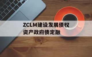 ZCLM建设发展债权资产政府债定融
