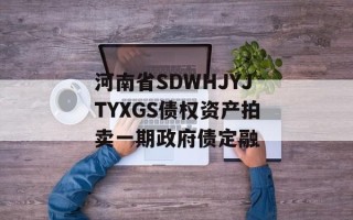 河南省SDWHJYJTYXGS债权资产拍卖一期政府债定融