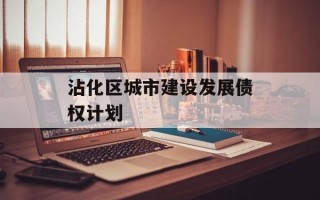 沾化区城市建设发展债权计划