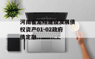 河南省龙翔建设发展债权资产01-02政府债定融