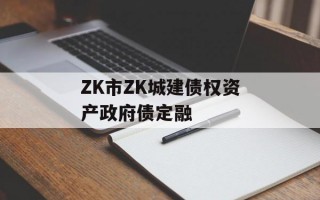 ZK市ZK城建债权资产政府债定融