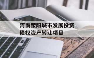 河南荥阳城市发展投资债权资产转让项目