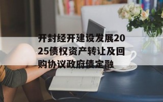 开封经开建设发展2025债权资产转让及回购协议政府债定融