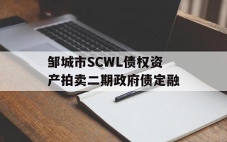 邹城市SCWL债权资产拍卖二期政府债定融