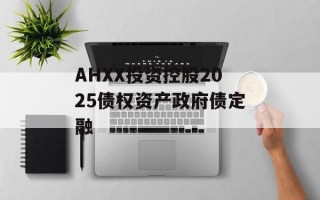 AHXX投资控股2025债权资产政府债定融