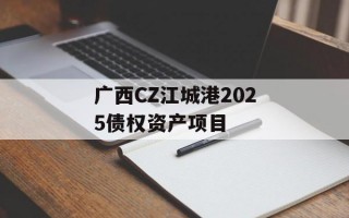 广西CZ江城港2025债权资产项目