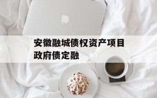 安徽融城债权资产项目政府债定融