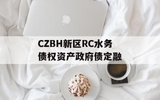 CZBH新区RC水务债权资产政府债定融