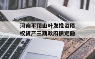 河南平顶山叶发投资债权资产三期政府债定融