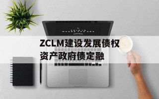 ZCLM建设发展债权资产政府债定融
