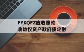 FYXQFZ应收账款收益权资产政府债定融