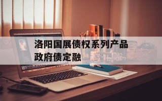 洛阳国展债权系列产品政府债定融