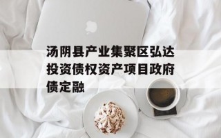 汤阴县产业集聚区弘达投资债权资产项目政府债定融