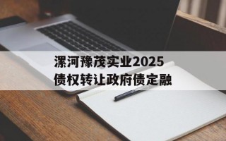 漯河豫茂实业2025债权转让政府债定融