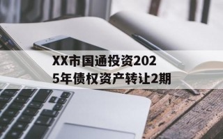 XX市国通投资2025年债权资产转让2期