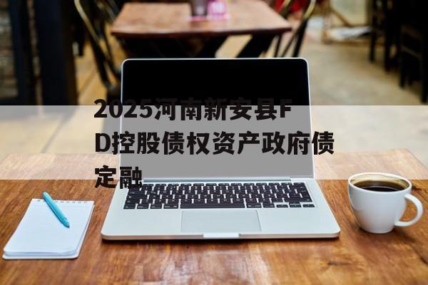 2025河南新安县FD控股债权资产政府债定融-第1张图片-定融评测网