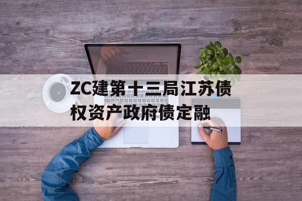 ZC建第十三局江苏债权资产政府债定融-第1张图片-定融评测网