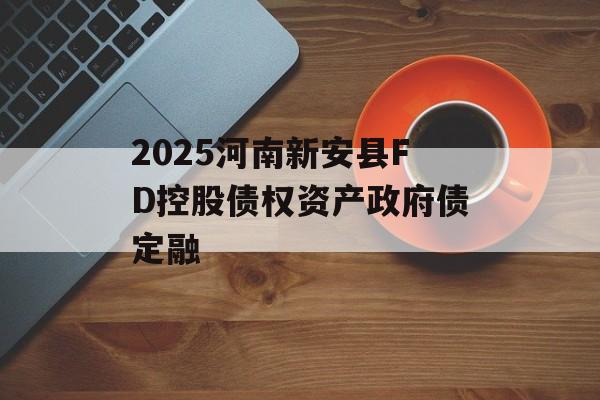 2025河南新安县FD控股债权资产政府债定融-第1张图片-定融评测网