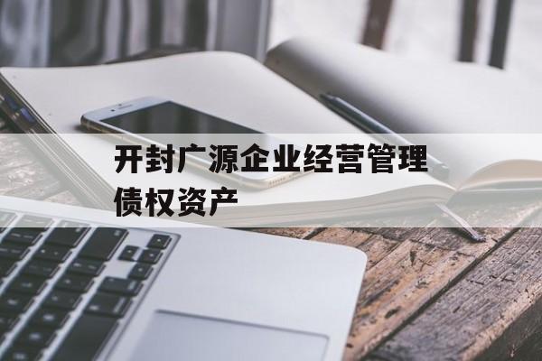 开封广源企业经营管理债权资产-第1张图片-定融评测网