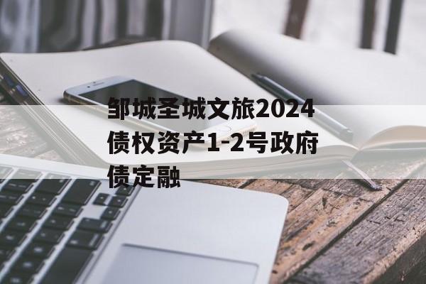 邹城圣城文旅2024债权资产1-2号政府债定融-第1张图片-定融评测网