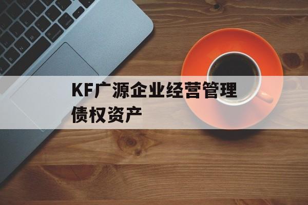 KF广源企业经营管理债权资产-第1张图片-定融评测网