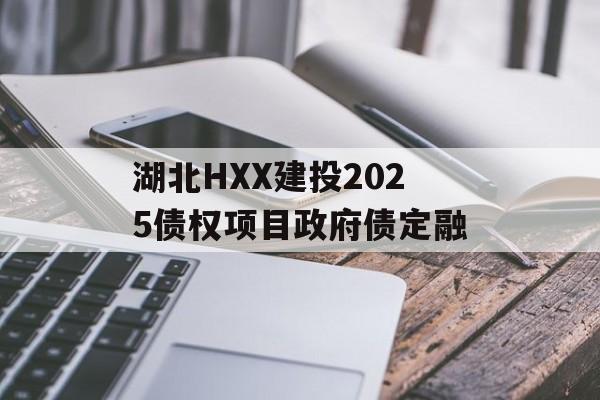 湖北HXX建投2025债权项目政府债定融-第1张图片-定融评测网