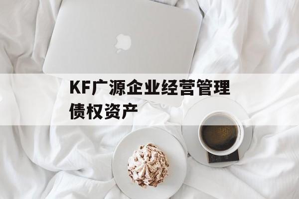 KF广源企业经营管理债权资产-第1张图片-定融评测网