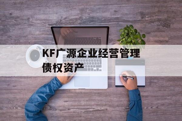 KF广源企业经营管理债权资产-第1张图片-定融评测网