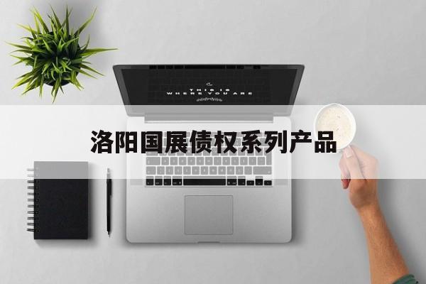 洛阳国展债权系列产品-第1张图片-定融评测网
