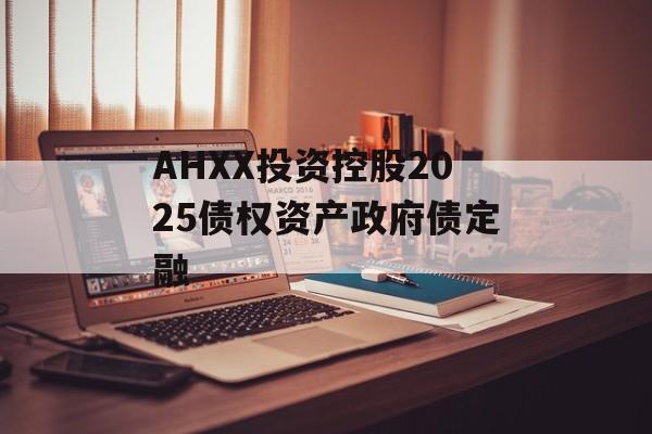 AHXX投资控股2025债权资产政府债定融-第1张图片-定融评测网