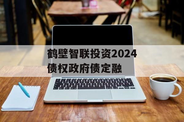 鹤壁智联投资2024债权政府债定融-第1张图片-定融评测网