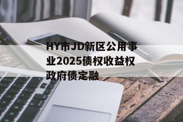 HY市JD新区公用事业2025债权收益权政府债定融-第1张图片-定融评测网