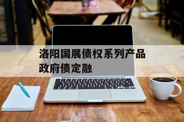 洛阳国展债权系列产品政府债定融-第1张图片-定融评测网