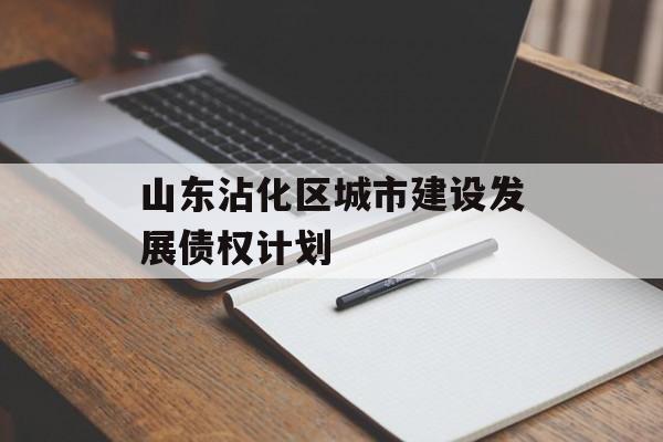 山东沾化区城市建设发展债权计划-第1张图片-定融评测网