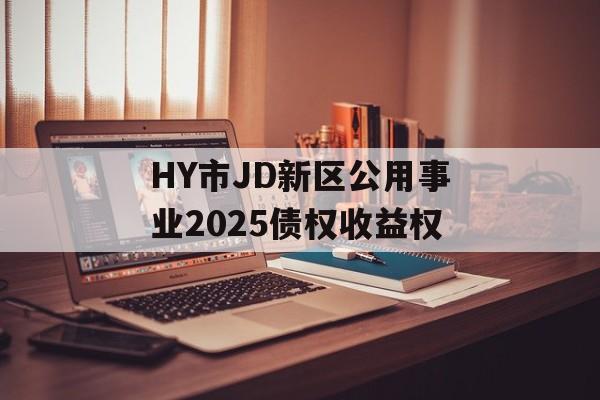HY市JD新区公用事业2025债权收益权-第1张图片-定融评测网