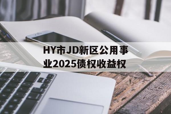 HY市JD新区公用事业2025债权收益权-第1张图片-定融评测网