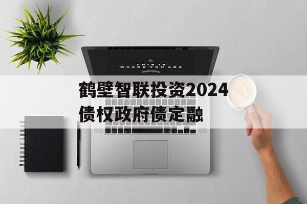 鹤壁智联投资2024债权政府债定融-第1张图片-定融评测网
