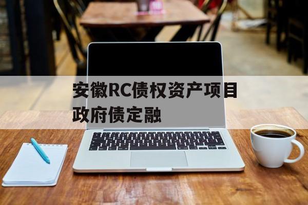 安徽RC债权资产项目政府债定融-第1张图片-定融评测网