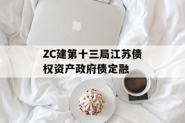 ZC建第十三局江苏债权资产政府债定融-第1张图片-定融评测网