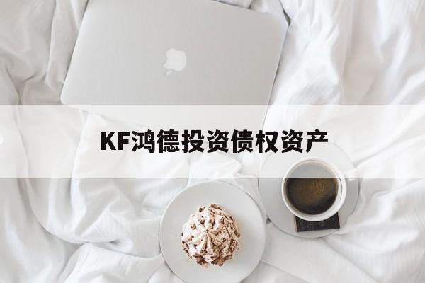 KF鸿德投资债权资产-第1张图片-定融评测网