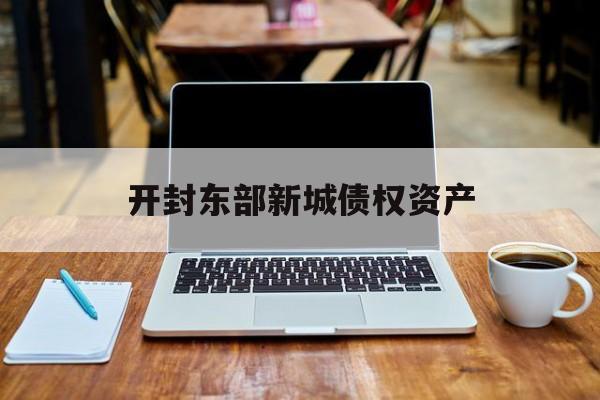 开封东部新城债权资产-第1张图片-定融评测网