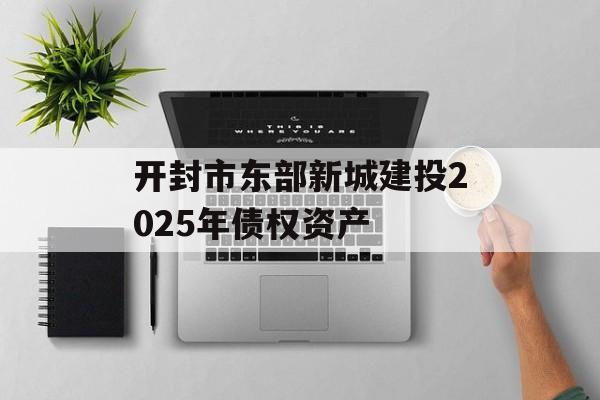 开封市东部新城建投2025年债权资产-第1张图片-定融评测网