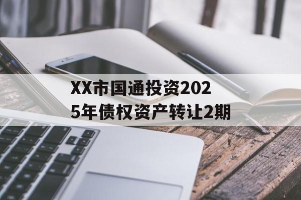XX市国通投资2025年债权资产转让2期-第1张图片-定融评测网