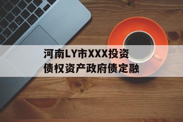 河南LY市XXX投资债权资产政府债定融-第1张图片-定融评测网