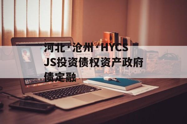 河北·沧州·HYCSJS投资债权资产政府债定融-第1张图片-定融评测网