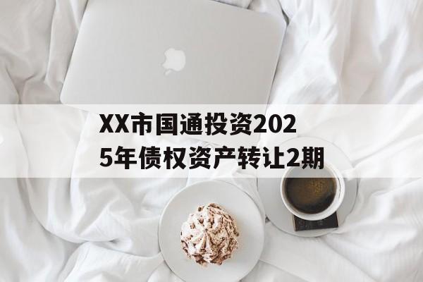 XX市国通投资2025年债权资产转让2期-第1张图片-定融评测网