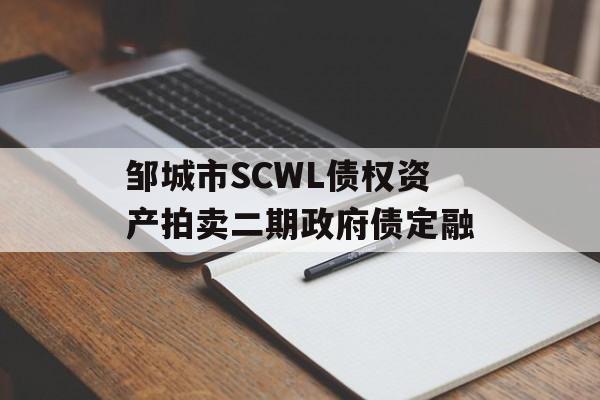 邹城市SCWL债权资产拍卖二期政府债定融-第1张图片-定融评测网