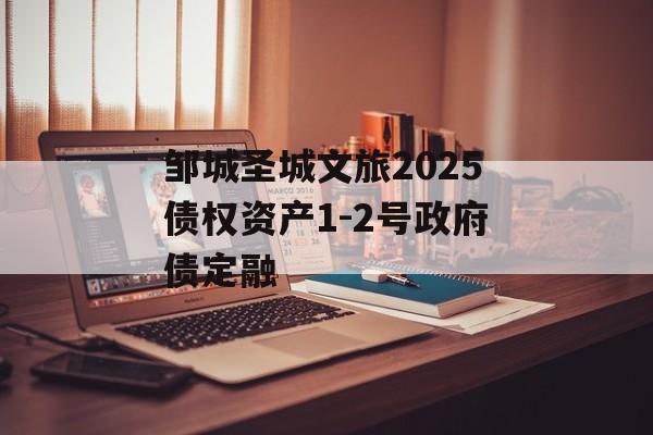 邹城圣城文旅2025债权资产1-2号政府债定融-第1张图片-定融评测网