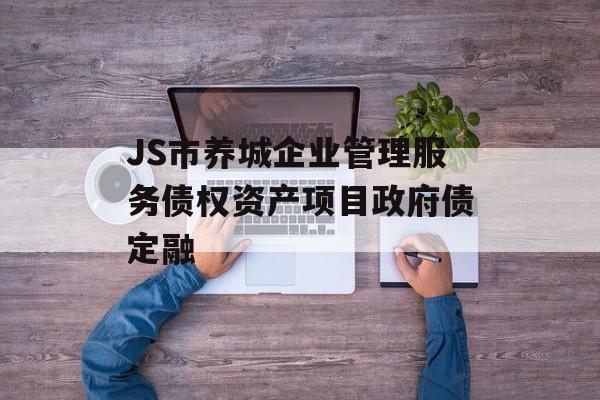 JS市养城企业管理服务债权资产项目政府债定融-第1张图片-定融评测网