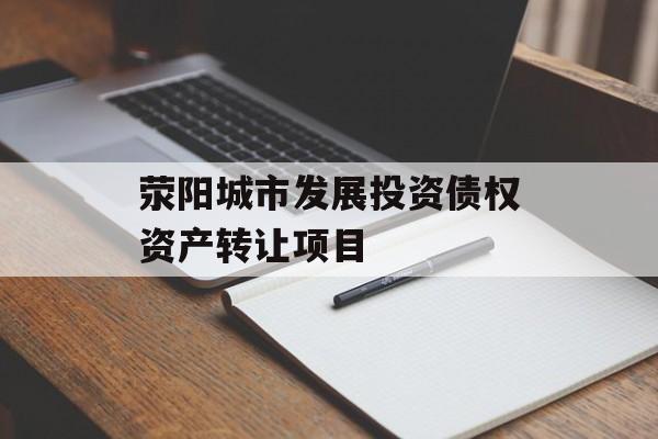 荥阳城市发展投资债权资产转让项目-第1张图片-定融评测网